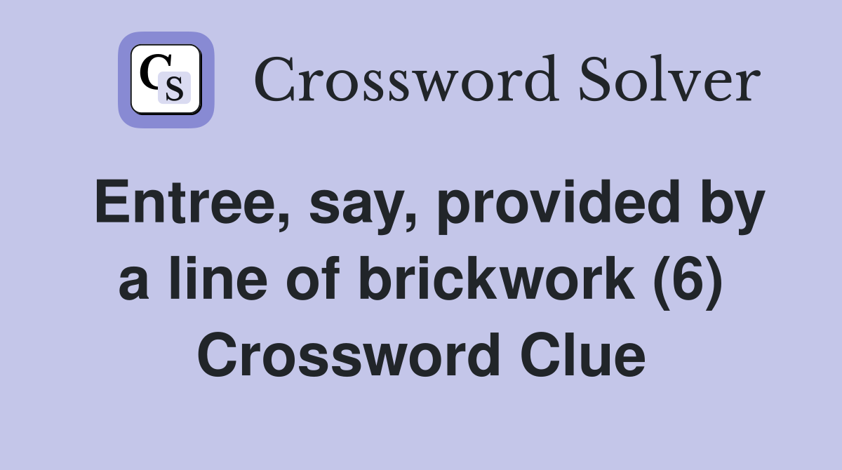 Entree, say, provided by a line of brickwork (6) Crossword Clue